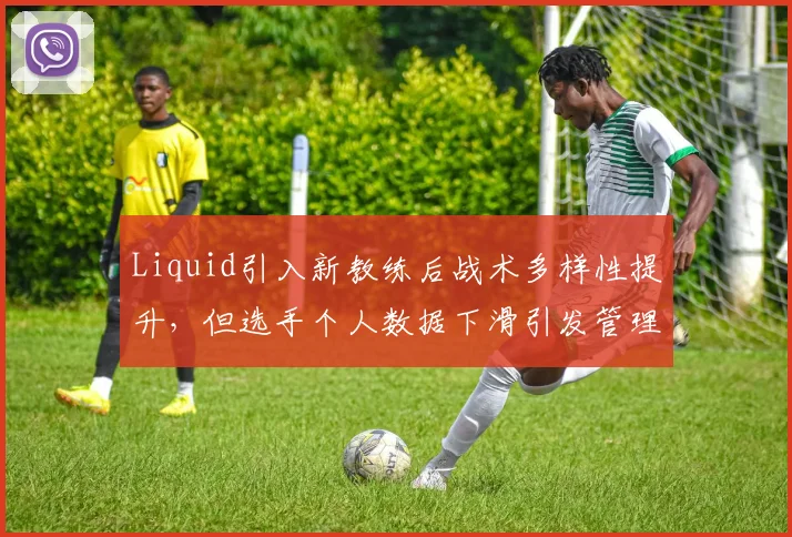 Liquid引入新教练后战术多样性提升,但选手个人数据下滑引发管理层内部争议