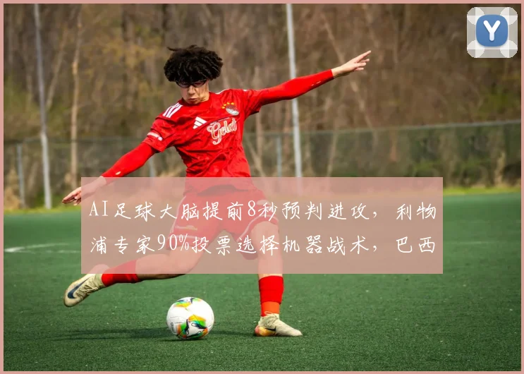 AI足球大脑提前8秒预判进攻,利物浦专家90%投票选择机器战术,巴西豪门已实战启用