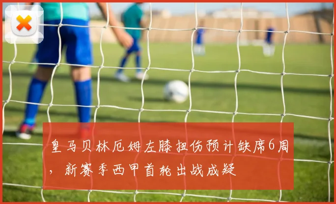 皇马贝林厄姆左膝扭伤预计缺席6周,新赛季西甲首轮出战成疑